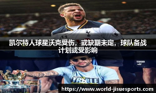 凯尔特人球星沃克受伤，或缺期未定，球队备战计划或受影响