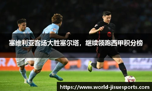 塞维利亚客场大胜塞尔塔，继续领跑西甲积分榜