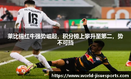 莱比锡红牛强势崛起，积分榜上攀升至第二，势不可挡