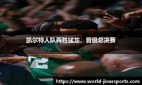 凯尔特人队再胜猛龙，晋级总决赛