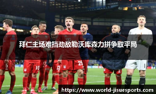 拜仁主场难挡劲敌勒沃库森力拼争取平局
