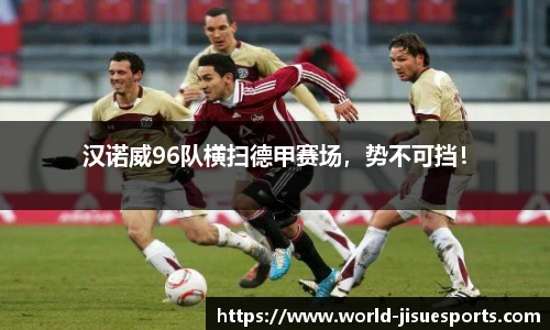 汉诺威96队横扫德甲赛场，势不可挡！