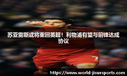 苏亚雷斯或将重回英超！利物浦有望与前锋达成协议