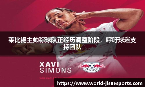 莱比锡主帅称球队正经历调整阶段，呼吁球迷支持团队