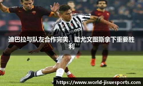 迪巴拉与队友合作完美，助尤文图斯拿下重要胜利