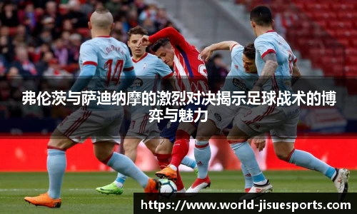 弗伦茨与萨迪纳摩的激烈对决揭示足球战术的博弈与魅力