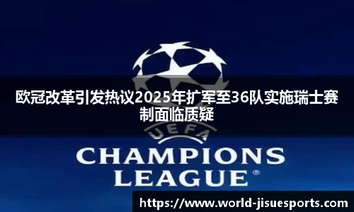 欧冠改革引发热议2025年扩军至36队实施瑞士赛制面临质疑
