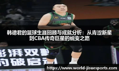 韩德君的篮球生涯回顾与成就分析：从青涩新星到CBA传奇巨星的蜕变之路
