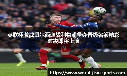 英联杯激战切尔西迎战利物浦争夺晋级名额精彩对决即将上演