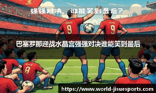 巴塞罗那迎战水晶宫强强对决谁能笑到最后