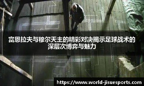 富恩拉夫与穆尔天主的精彩对决揭示足球战术的深层次博弈与魅力