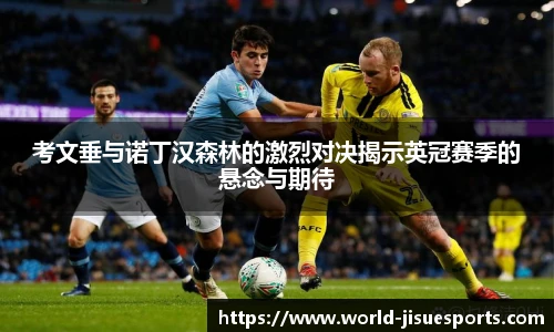 考文垂与诺丁汉森林的激烈对决揭示英冠赛季的悬念与期待