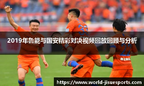 2019年鲁能与国安精彩对决视频回放回顾与分析