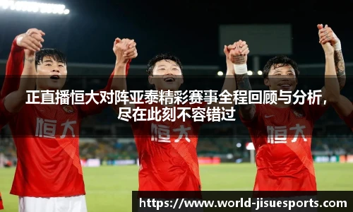 正直播恒大对阵亚泰精彩赛事全程回顾与分析，尽在此刻不容错过