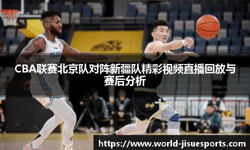 CBA联赛北京队对阵新疆队精彩视频直播回放与赛后分析