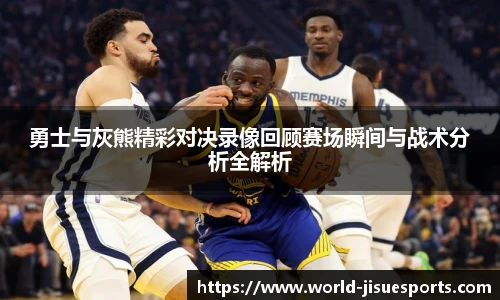 勇士与灰熊精彩对决录像回顾赛场瞬间与战术分析全解析