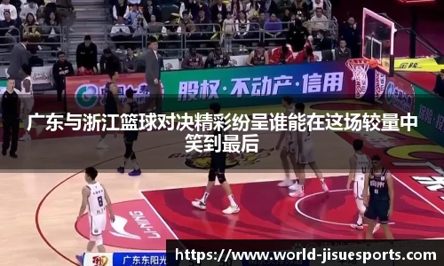 广东与浙江篮球对决精彩纷呈谁能在这场较量中笑到最后