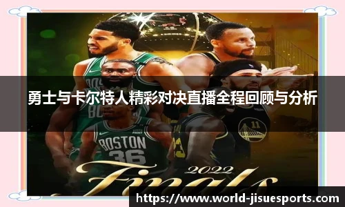 勇士与卡尔特人精彩对决直播全程回顾与分析