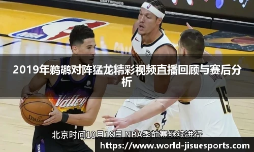 2019年鹈鹕对阵猛龙精彩视频直播回顾与赛后分析
