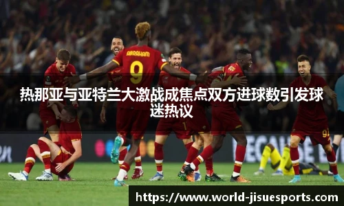 热那亚与亚特兰大激战成焦点双方进球数引发球迷热议