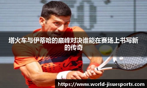 塔火车与伊蒂哈的巅峰对决谁能在赛场上书写新的传奇